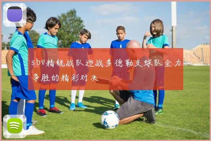 sbv精锐战队迎战多德勒支球队全力争胜的精彩对决