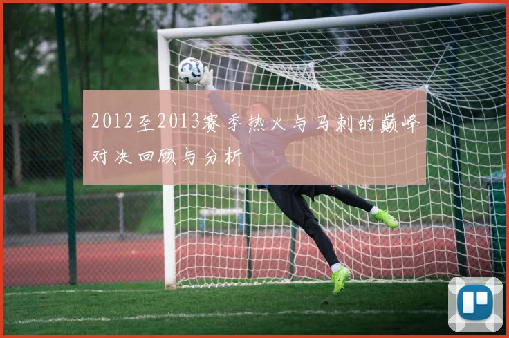 2012至2013赛季热火与马刺的巅峰对决回顾与分析
