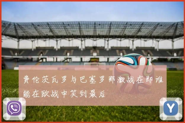 费伦茨瓦罗与巴塞罗那激战在即谁能在欧战中笑到最后