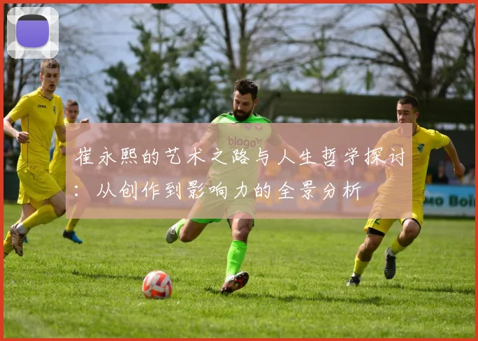 崔永熙的艺术之路与人生哲学探讨：从创作到影响力的全景分析