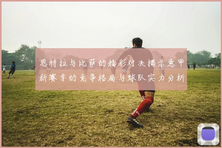 恩特拉与比萨的精彩对决揭示意甲新赛季的竞争格局与球队实力分析