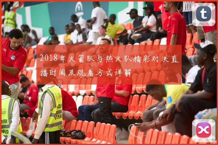 2018年火箭队与热火队精彩对决直播时间及观看方式详解