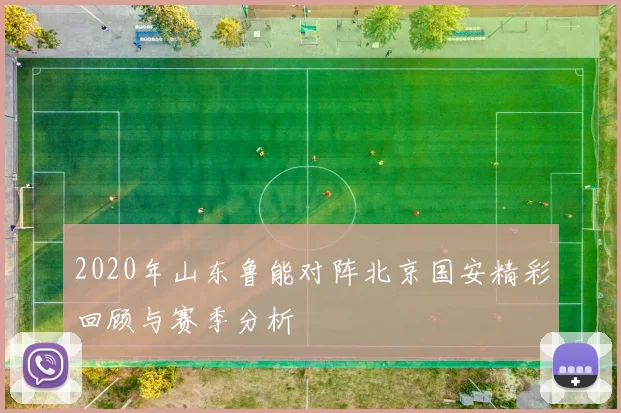 2020年山东鲁能对阵北京国安精彩回顾与赛季分析