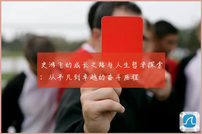 史鸿飞的成长之路与人生哲学探索：从平凡到卓越的奋斗历程