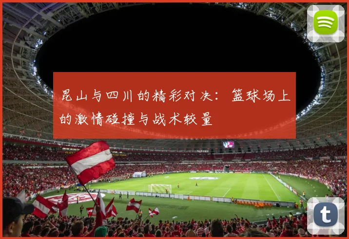 昆山与四川的精彩对决：篮球场上的激情碰撞与战术较量