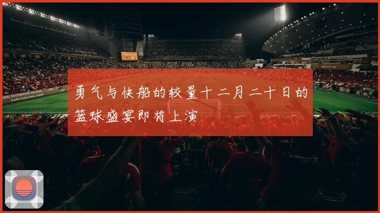 勇气与快船的较量十二月二十日的篮球盛宴即将上演